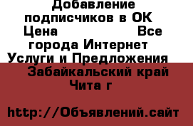 Добавление подписчиков в ОК › Цена ­ 5000-10000 - Все города Интернет » Услуги и Предложения   . Забайкальский край,Чита г.